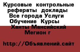 Курсовые, контрольные, рефераты, доклады - Все города Услуги » Обучение. Курсы   . Ханты-Мансийский,Мегион г.